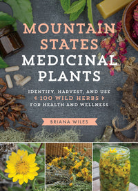 Mountain States Medicinal Plants: Identify, Harvest, and Use 100 Wild Herbs for Health and Wellness