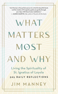 What Matters Most and Why: Living the Spirituality of St. Ignatius of Loyola — 365 Daily Reflections