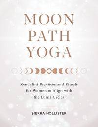 Moon Path Yoga: Kundalini Practices and Rituals for Women to Align with the Lunar Cycles