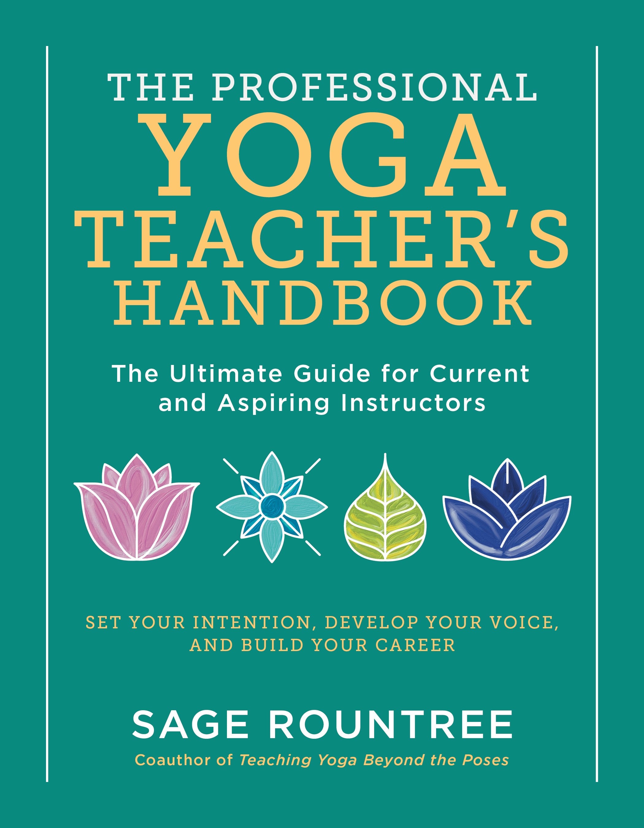 The Professional Yoga Teacher's Handbook: The Ultimate Guide for Current and Aspiring Instructors—Set Your Intention, Develop Your Voice, and Build Your Career