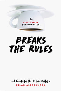 The Coffee Break Screenwriter Breaks the Rules: A Guide for the Rebel Writer