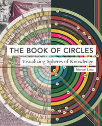 The Book of Circles: Visualizing Spheres of Knowledge : (with over 300 beautiful circular artworks, infographics and illustrations from across history)