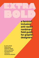 Extra Bold: A Feminist, Inclusive, Anti-racist, Nonbinary Field Guide for Graphic Designers