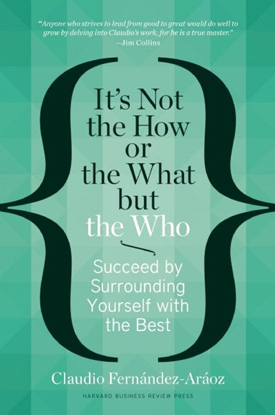 It's Not the How or the What but the Who: Succeed by Surrounding Yourself with the Best