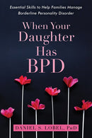 When Your Daughter Has BPD: Essential Skills to Help Families Manage Borderline Personality Disorder