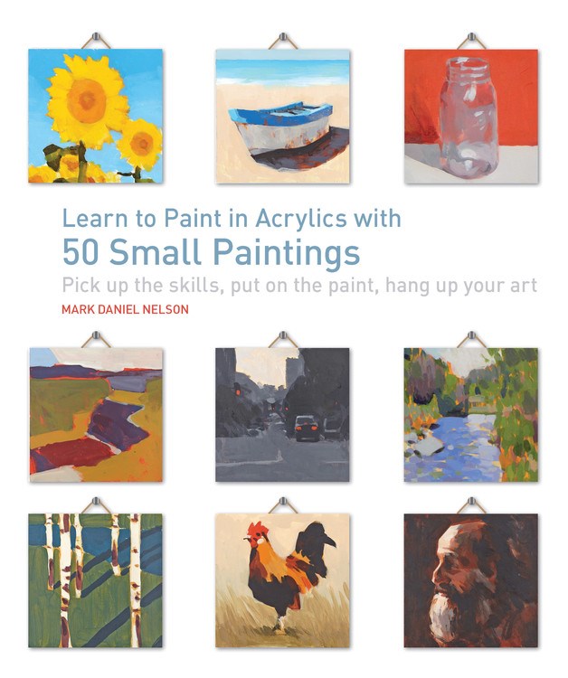 Learn to Paint in Acrylics with 50 Small Paintings: Pick up the skills * Put on the paint * Hang up your art