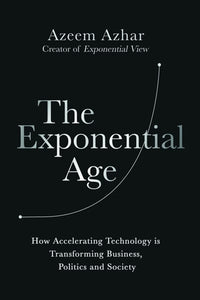 The Exponential Age: How Accelerating Technology is Transforming Business, Politics and Society