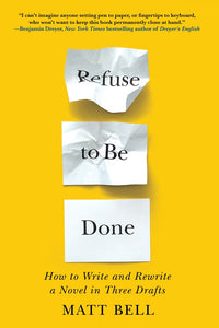 Refuse to Be Done: How to Write and Rewrite a Novel in Three Drafts : How to Write and Rewrite a Novel in Three Drafts