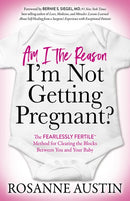 Am I the Reason I’m Not Getting Pregnant?: The Fearlessly Fertile™ Method for Clearing the Blocks Between You and Your Baby