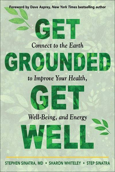 Get Grounded, Get Well: Connect to the Earth to Improve Your Health, Well-Being, and Energy