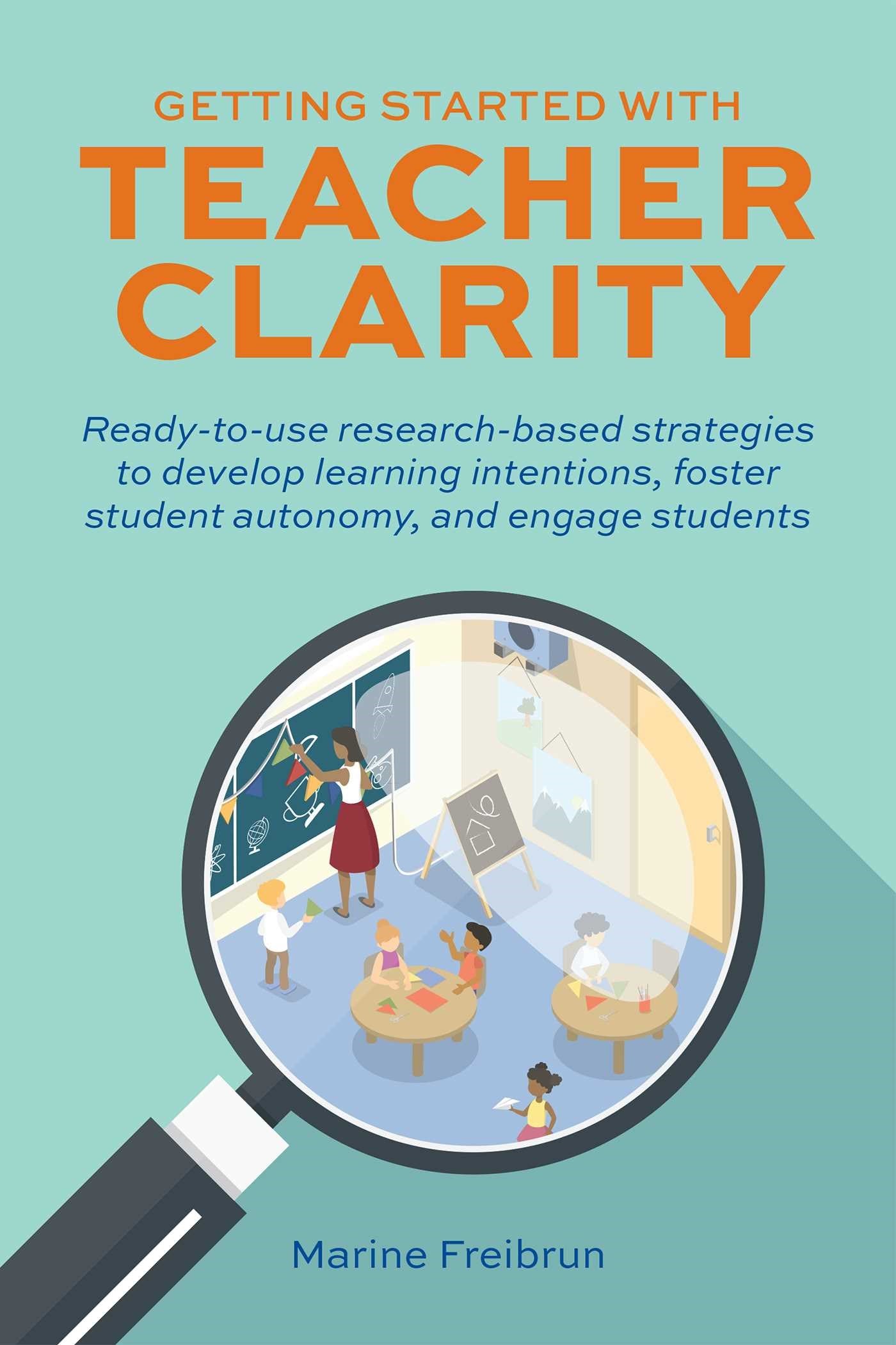 Getting Started with Teacher Clarity: Ready-To-Use Research-Based Strategies to Develop Learning Intentions, Foster Student Autonomy, and Engage Stude