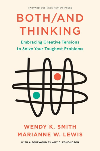 Both/And Thinking: Embracing Creative Tensions to Solve Your Toughest Problems