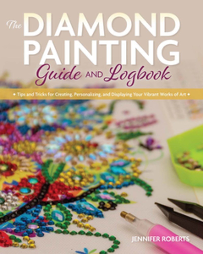 The Diamond Painting Guide and Logbook: Tips and Tricks for Creating, Personalizing, and Displaying Your Vibrant Works of Art