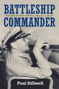 Battleship Commander: The Life of Vice Admiral Willis A. Lee Jr.