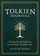 Tolkien Dogmatics: Theology through Mythology with the Maker of Middle-earth