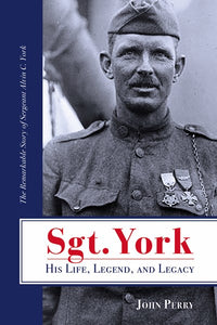 Sgt. York His Life, Legend, and Legacy: The Remarkable Story of Sergeant Alvin C. York (2nd Edition)