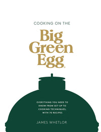 Cooking on the Big Green Egg: Everything You Need to Know From Set-up to Cooking Techniques, with 70 Recipes