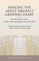 Healing the Adult Sibling's Grieving Heart: 100 Practical Ideas After Your Brother or Sister Dies