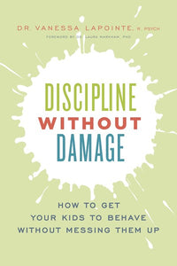 Discipline Without Damage: How to Get Your Kids to Behave Without Messing Them Up