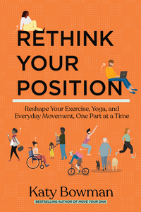 Rethink Your Position: Reshape Your Exercise, Yoga, and Everyday Movement, One Part at a Time