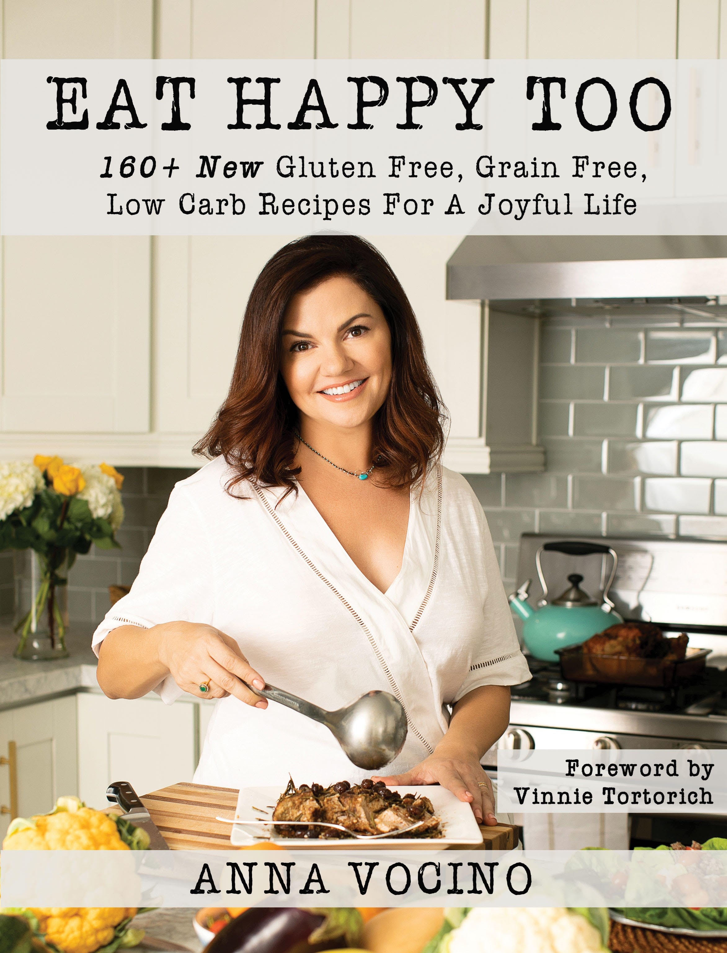 Eat Happy, Too: 160+ New Gluten Free, Grain Free, Low Carb Recipes Made from Real Foods for a Joyful Life