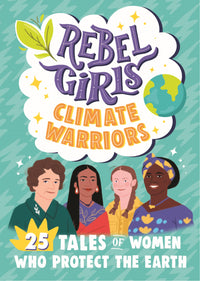 Rebel Girls Climate Warriors: 25 Tales of Women Who Protect the Earth : 25 Tales of Women Who Protect the Earth