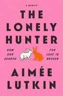 The Lonely Hunter: How Our Search for Love Is Broken: A Memoir